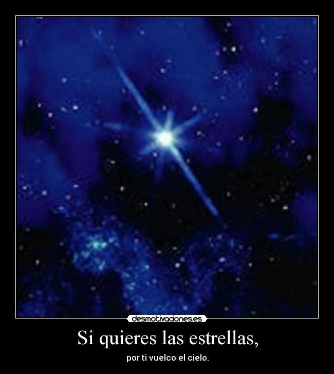 Si quieres las estrellas, - por ti vuelco el cielo.