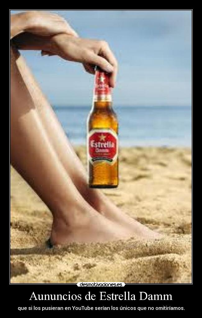 Aununcios de Estrella Damm - que si los pusieran en YouTube serían los únicos que no omitiríamos.