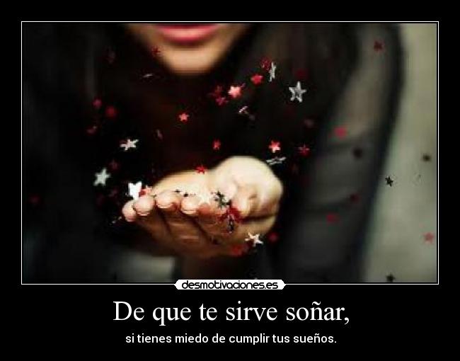 De que te sirve soñar, - si tienes miedo de cumplir tus sueños.