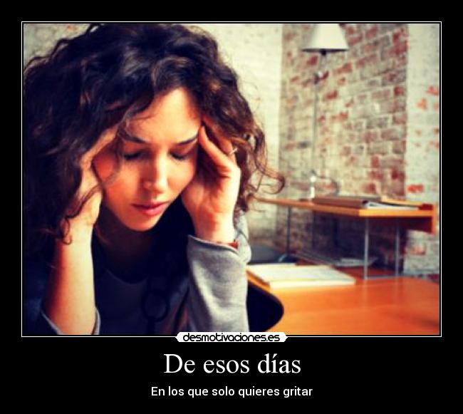 De esos días - En los que solo quieres gritar