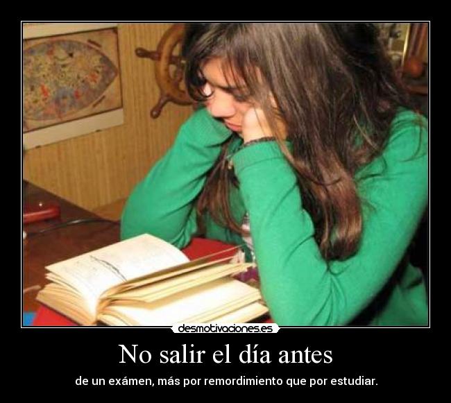 No salir el día antes - de un exámen, más por remordimiento que por estudiar.