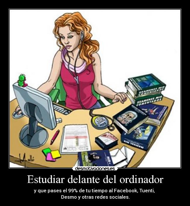 Estudiar delante del ordinador - y que pases el 99% de tu tiempo al Facebook, Tuenti,
Desmo y otras redes sociales.