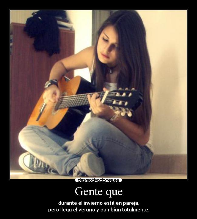 Gente que - durante el invierno está en pareja,
pero llega el verano y cambian totalmente.