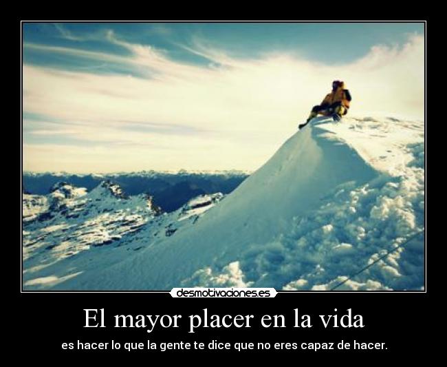 El mayor placer en la vida - es hacer lo que la gente te dice que no eres capaz de hacer.