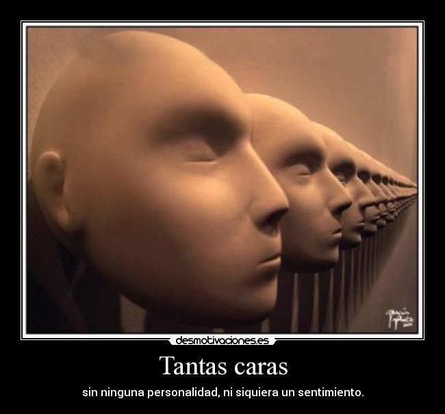 Tantas caras - sin ninguna personalidad, ni siquiera un sentimiento.