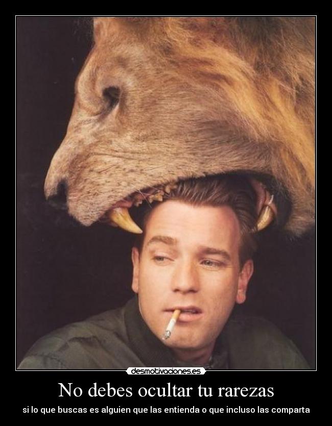 No debes ocultar tu rarezas - si lo que buscas es alguien que las entienda o que incluso las comparta