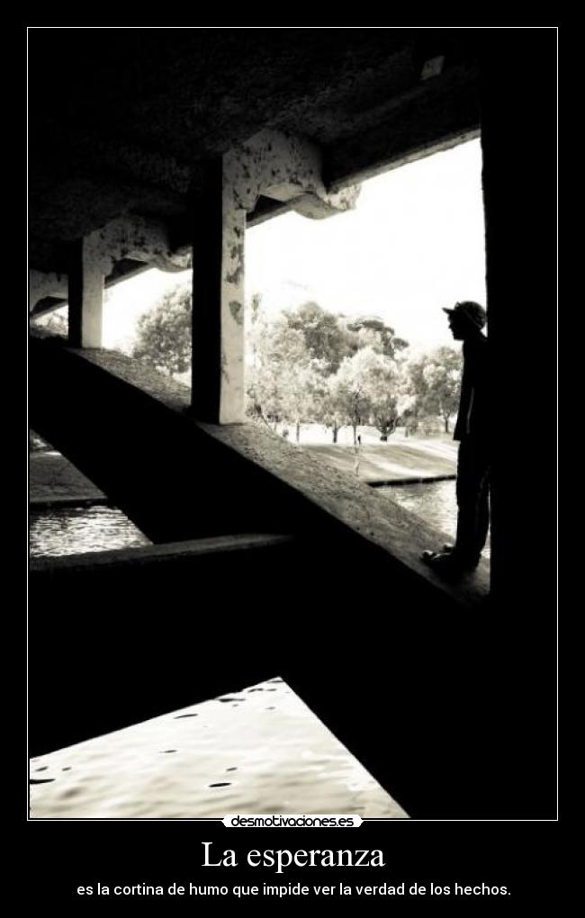 La esperanza - es la cortina de humo que impide ver la verdad de los hechos.