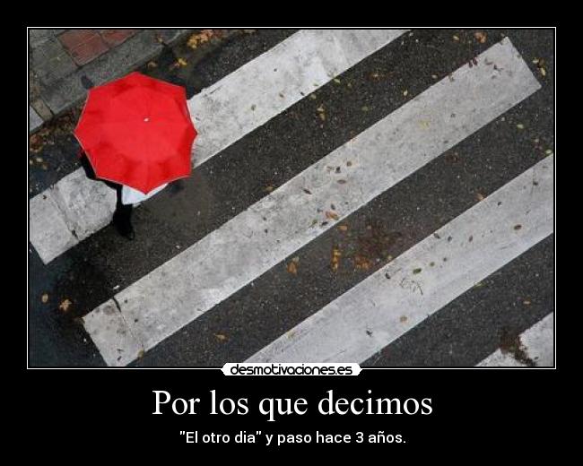 Por los que decimos - El otro dia y paso hace 3 años.