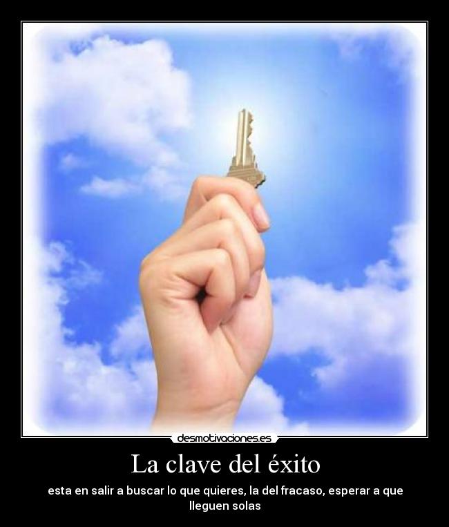 La clave del éxito - esta en salir a buscar lo que quieres, la del fracaso, esperar a que lleguen solas