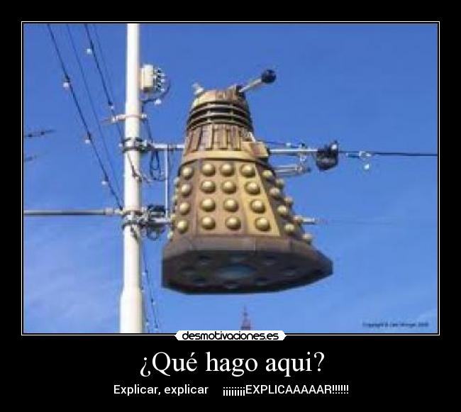 ¿Qué hago aqui? - Explicar, explicar     ¡¡¡¡¡¡¡¡EXPLICAAAAAR!!!!!!