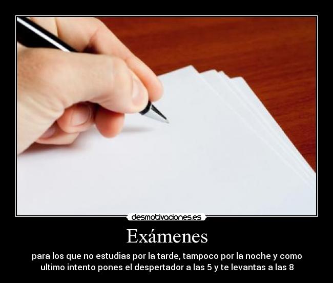 Exámenes - para los que no estudias por la tarde, tampoco por la noche y como
ultimo intento pones el despertador a las 5 y te levantas a las 8