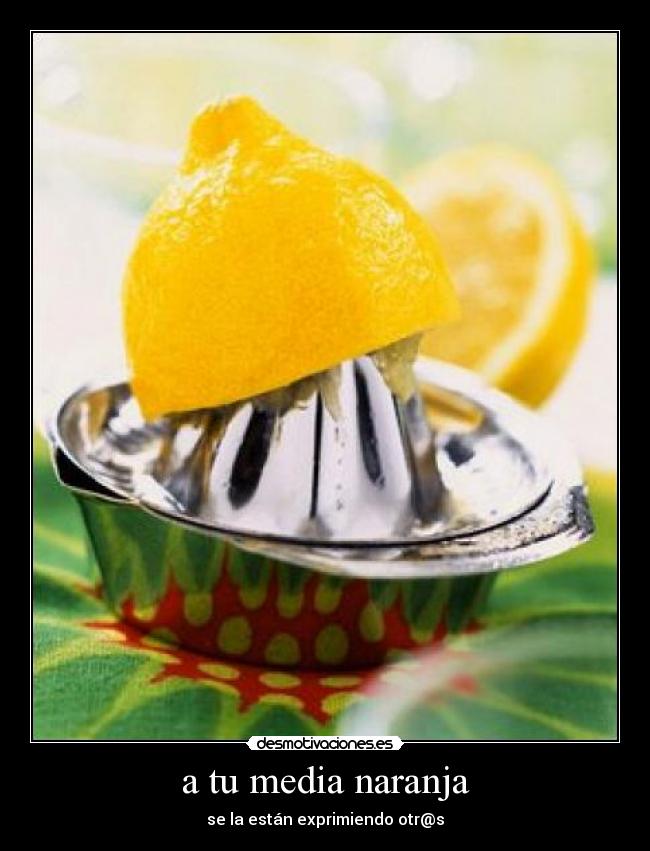a tu media naranja - se la están exprimiendo otr@s