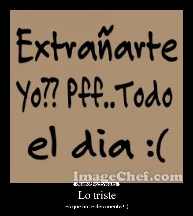 Lo triste - Es que no te des cuenta ! :(