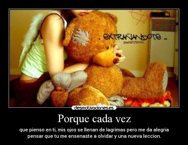 Porque cada vez - que pienso en ti, mis ojos se llenan de lagrimas pero me da alegria
pensar que tu me ensenaste a olvidar y una nueva leccion.