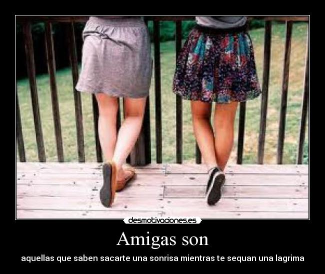 Amigas son - aquellas que saben sacarte una sonrisa mientras te sequan una lagrima