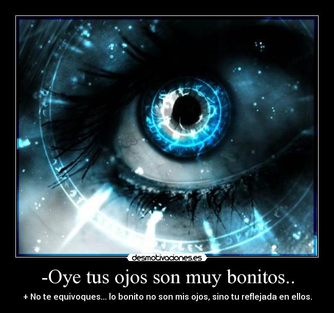 -Oye tus ojos son muy bonitos.. -