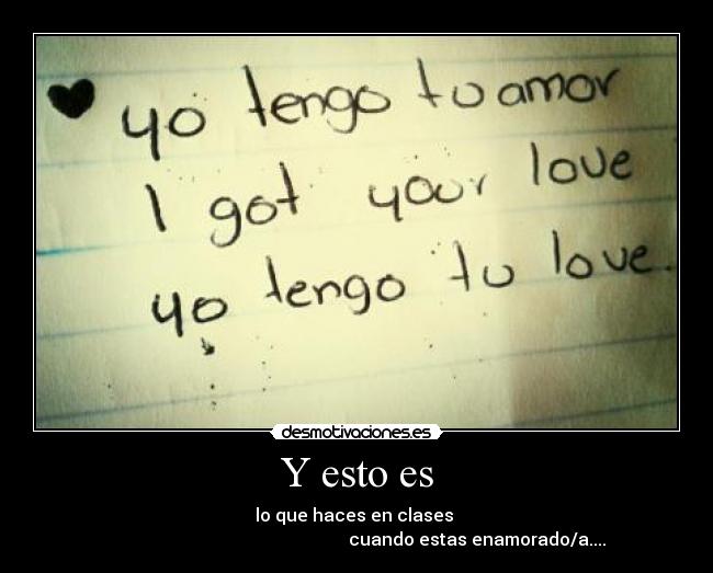 Y esto es - lo que haces en clases
cuando estas enamorado/a....