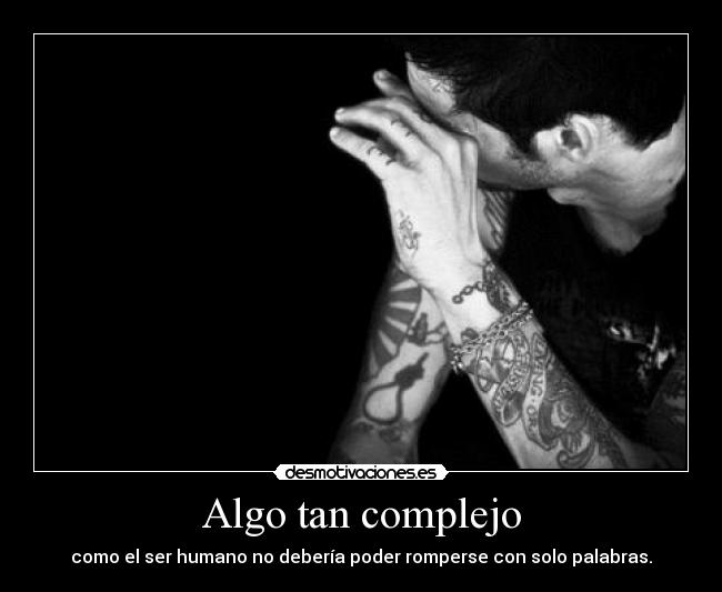 Algo tan complejo - como el ser humano no debería poder romperse con solo palabras.