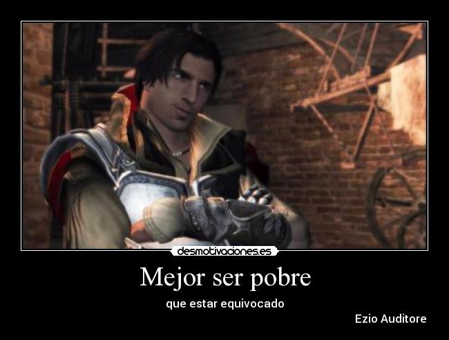 Mejor ser pobre - que estar equivocado
Ezio Auditore