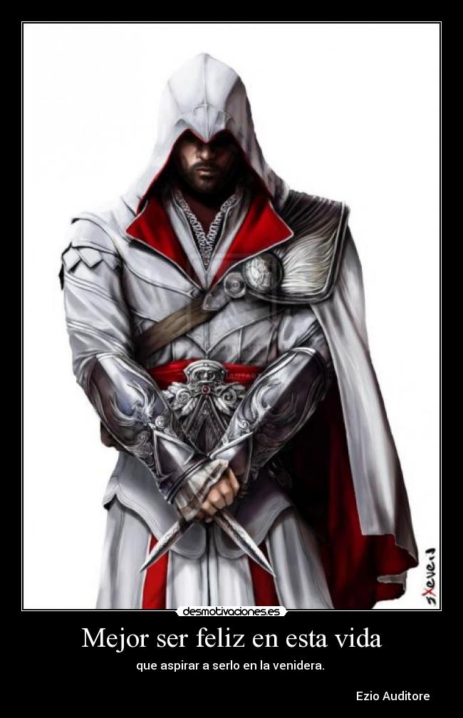 Mejor ser feliz en esta vida - que aspirar a serlo en la venidera.
Ezio Auditore