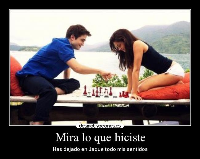 Mira lo que hiciste - Has dejado en Jaque todo mis sentidos