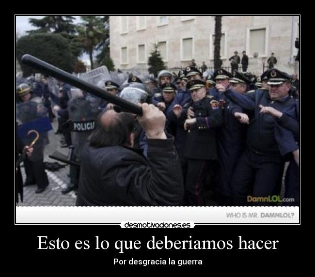 Esto es lo que deberiamos hacer - Por desgracia la guerra