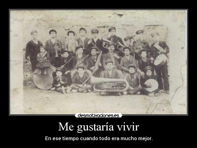 Me gustaría vivir - En ese tiempo cuando todo era mucho mejor.
