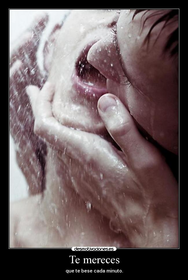 Te mereces - que te bese cada minuto.