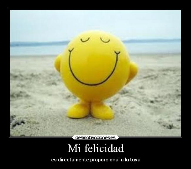 Mi felicidad - es directamente proporcional a la tuya