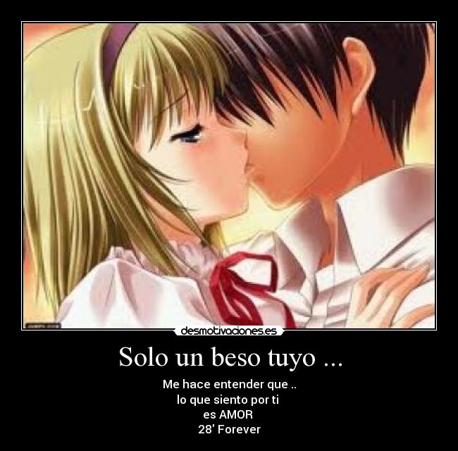 Solo un beso tuyo ... - Me hace entender que ..
lo que siento por ti
es AMOR
28 Forever