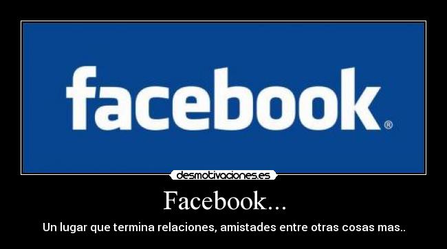 Facebook... - Un lugar que termina relaciones, amistades entre otras cosas mas..