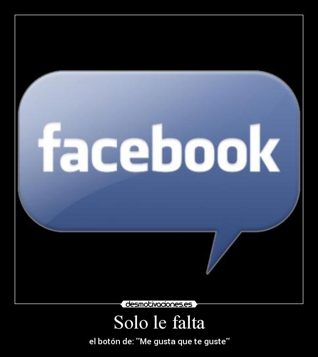 Solo le falta - el botón de: Me gusta que te guste