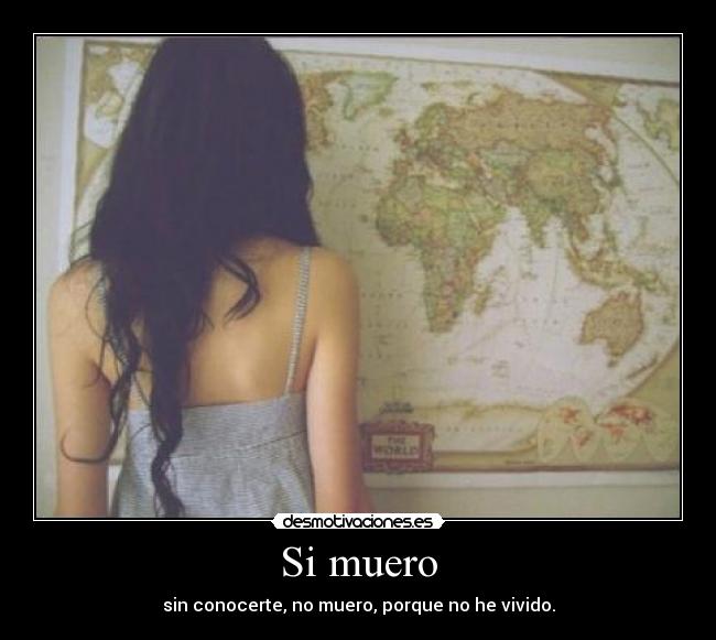 Si muero - sin conocerte, no muero, porque no he vivido.