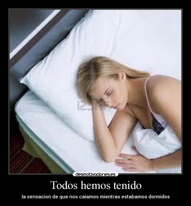 Todos hemos tenido - la sensacion de que nos caiamos mientras estabamos dormidos