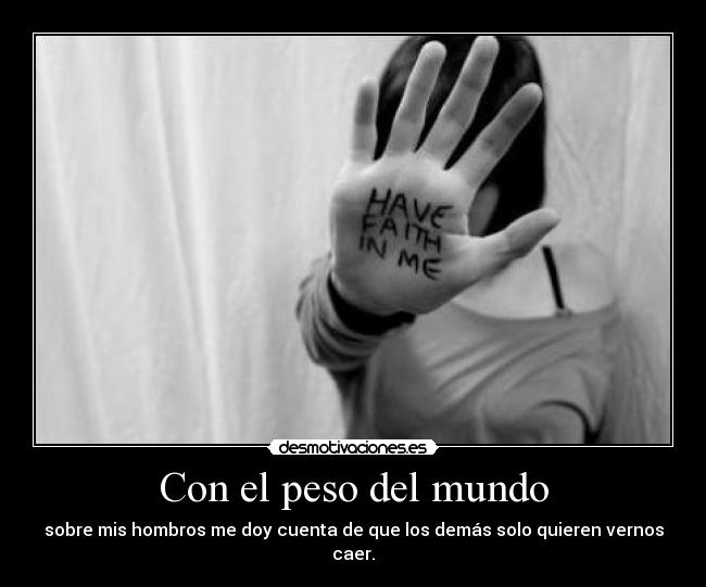 Con el peso del mundo - sobre mis hombros me doy cuenta de que los demás solo quieren vernos caer.