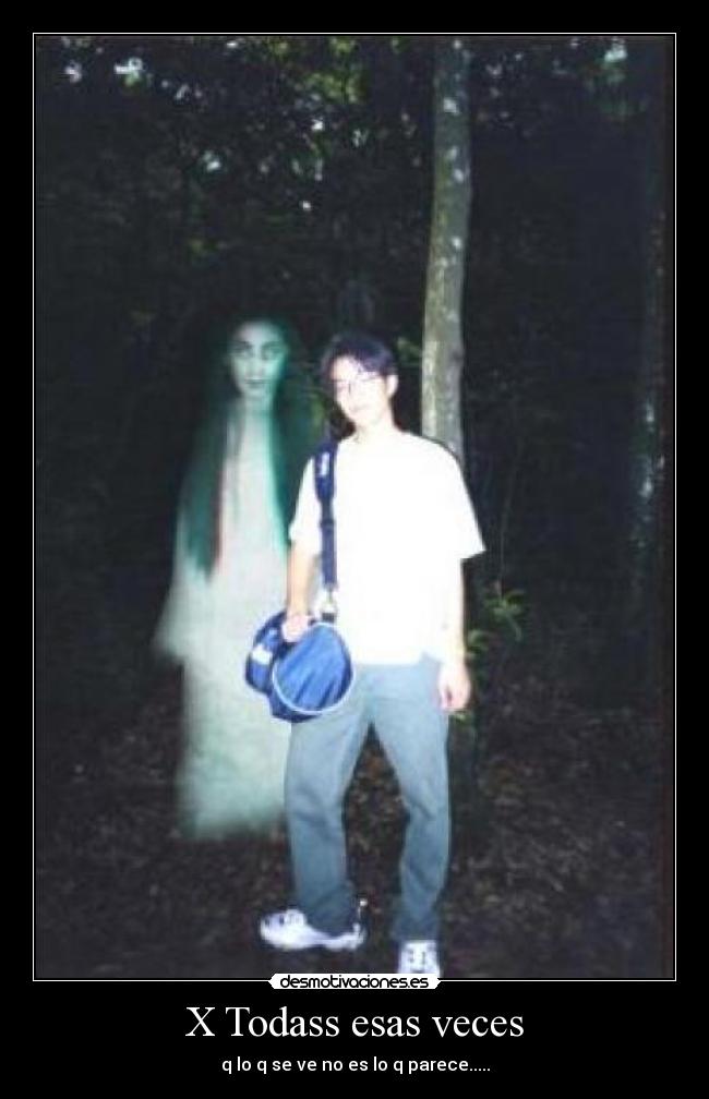 X Todass esas veces - q lo q se ve no es lo q parece.....