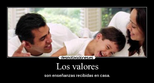 Los valores - son enseñanzas recibidas en casa.