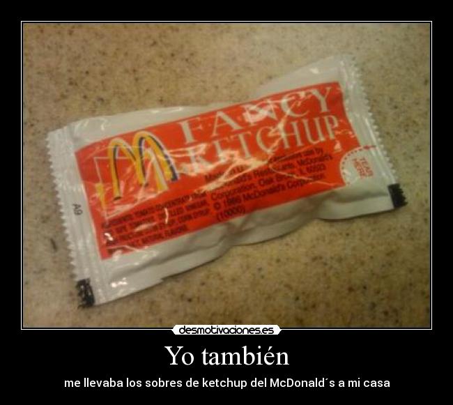 Yo también - me llevaba los sobres de ketchup del McDonald´s a mi casa