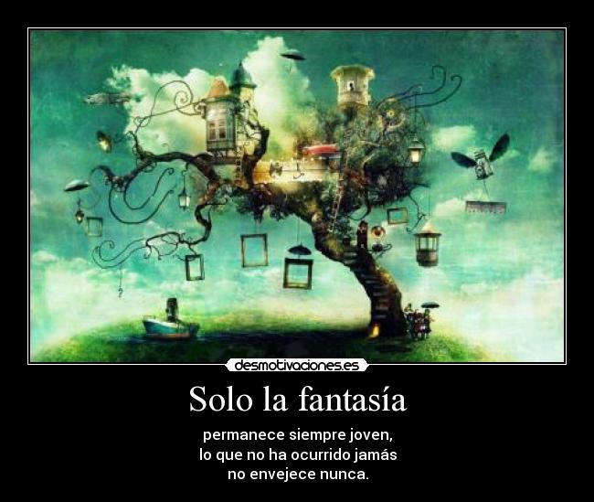 Solo la fantasía - permanece siempre joven,
lo que no ha ocurrido jamás
no envejece nunca.