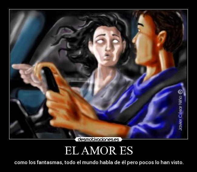 EL AMOR ES - como los fantasmas, todo el mundo habla de él pero pocos lo han visto.