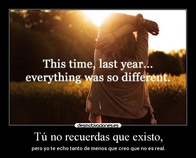 Tú no recuerdas que existo, -