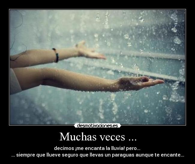Muchas veces ... - decimos ¡me encanta la lluvia! pero...
... siempre que llueve seguro que llevas un paraguas aunque te encante...