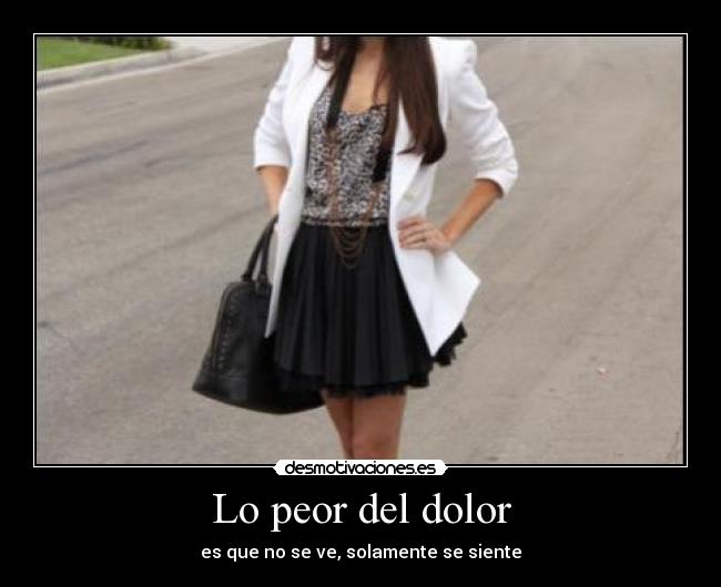 Lo peor del dolor - es que no se ve, solamente se siente