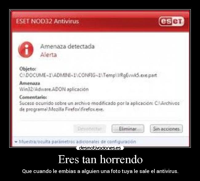 Eres tan horrendo - Que cuando le embias a alguien una foto tuya le sale el antivirus.