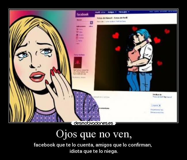 Ojos que no ven, - facebook que te lo cuenta, amigos que lo confirman, 
idiota que te lo niega.