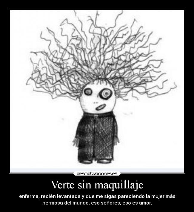 Verte sin maquillaje - enferma, recién levantada y que me sigas pareciendo la mujer más
hermosa del mundo, eso señores, eso es amor.