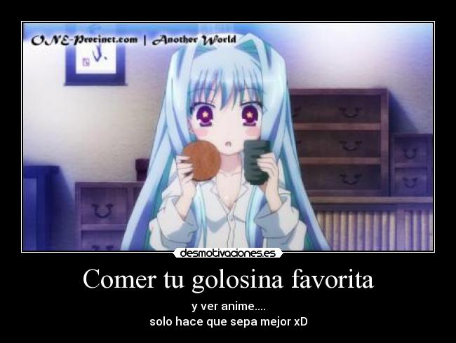 Comer tu golosina favorita - y ver anime....
solo hace que sepa mejor xD