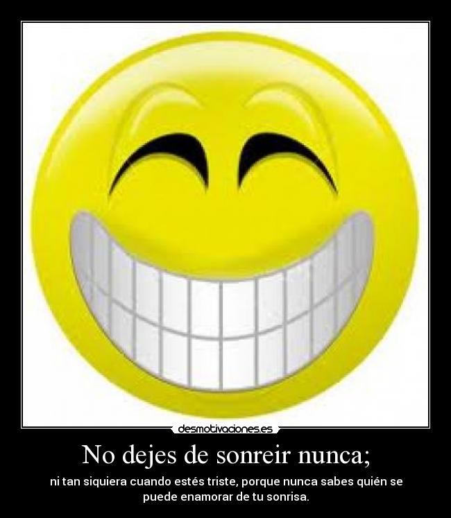 No dejes de sonreir nunca; - ni tan siquiera cuando estés triste, porque nunca sabes quién se
puede enamorar de tu sonrisa.