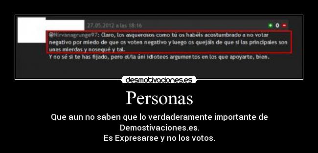 Personas - Que aun no saben que lo verdaderamente importante de Demostivaciones.es.
Es Expresarse y no los votos.