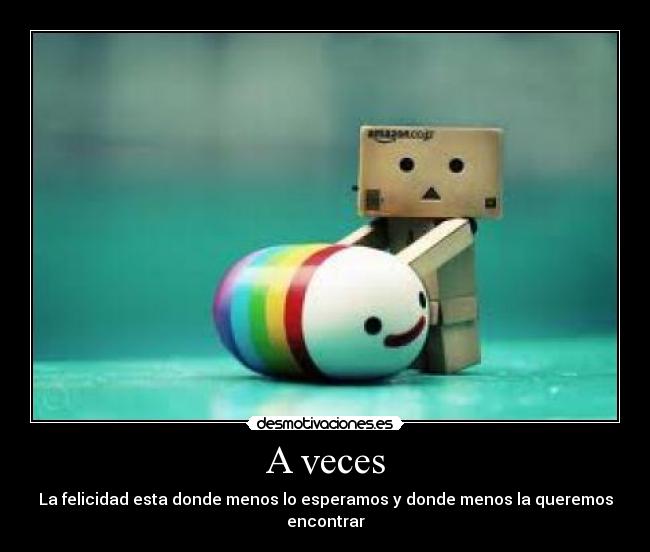 A veces - La felicidad esta donde menos lo esperamos y donde menos la queremos encontrar